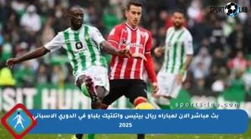 بث مباشر الآن لمباراة ريال بيتيس وأتلتيك بلباو في الدوري الإسباني 2025
